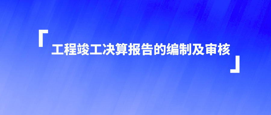 工程竣工决算报告的编制及审核