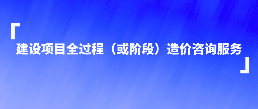 建设项目全过程（或阶段）造价咨询服务