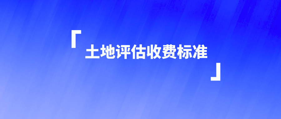 土地评估收费标准